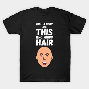 WIth A Body Like This Who Needs Hair? T-Shirt